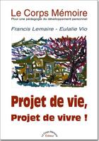 Couverture du livre « Le corps mémoire ; pour une pédagogie du développement personnel ; t.1 : projet de vie, projet de vivre ! » de Francis Lemaire et Eulalie Vio aux éditions Le Corps Memoire