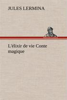 Couverture du livre « L'elixir de vie conte magique - l elixir de vie conte magique » de Jules Lermina aux éditions Tredition