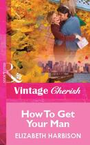 Couverture du livre « How To Get Your Man (Mills & Boon Vintage Cherish) » de Elizabeth Harbison aux éditions Mills & Boon Series