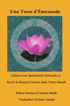 Couverture du livre « Une Terre d'Émeraude : Cultiver une Spiritualité Naturelle et Servir la Beauté Créative dans Notre Monde » de Felicia Norton et Charles Smith aux éditions Lulu