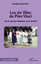 Couverture du livre « Les six filles du Père Vinci : on ne nait pas féministe, on le devient » de Claudine Becq-Vinci aux éditions L'harmattan