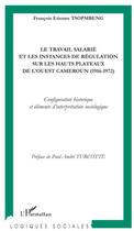 Couverture du livre « Le travail salarié et les instances de régulation sur les hauts plateaux de l'Ouest Cameroun (1916-1972) ; configuration historique et éléments d'interprétation sociologique » de Francois Etienne Tsopmbeng aux éditions L'harmattan