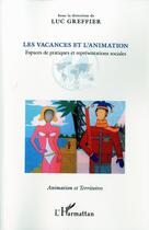 Couverture du livre « Les vacances et l'animation ; espaces de pratiques et représentations sociales » de Luc Greffier aux éditions L'harmattan