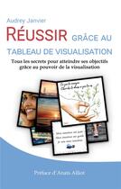 Couverture du livre « Réussir grace au tableau de visualisation ; tous les secrets pour atteindre ses objectifs grâce au pouvoir de la visualisation » de Audrey Janvier aux éditions Books On Demand