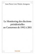Couverture du livre « Le monitoring des élections présidentielles au Cameroun de 1992 à 2011 » de Jean Pierre Loic Nkulu Atangana aux éditions Edilivre
