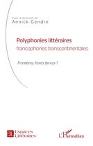 Couverture du livre « Polyphonies littéraires francophones transcontinentales ; frontières, front tierces ? » de Annick Gendre aux éditions L'harmattan
