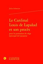 Couverture du livre « Le Cardinal Louis de Lapalud et son procès pour la possession du siège épiscopal de Lausanne » de Julius Schweizer aux éditions Classiques Garnier