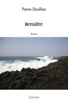 Couverture du livre « Renaitre - roman » de Pierre Doulliez aux éditions Edilivre