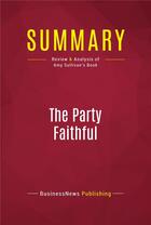 Couverture du livre « Summary: The Party Faithful : Review and Analysis of Amy Sullivan's Book » de Businessnews Publish aux éditions Political Book Summaries