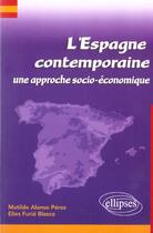 Couverture du livre « L'Espagne contemporaine ; une approche socio-économique » de Elies Furio Blasco et Matilde Alonso Perez aux éditions Ellipses