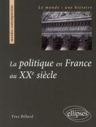 Couverture du livre « La politique en france au XXe siècle » de Yves Billard aux éditions Ellipses