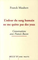 Couverture du livre « L'odeur du sang humain ne me quitte pas des yeux ; conversations avec Francis Bacon » de Maubert-F aux éditions Mille Et Une Nuits