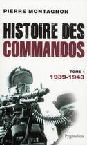 Couverture du livre « Histoire des commandos t.1 ; 1939-1943 » de Pierre Montagnon aux éditions Pygmalion