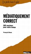 Couverture du livre « Médiatiquement correct ; 265 maximes pour notre temps » de Francois Brune aux éditions Paris-mediterranee