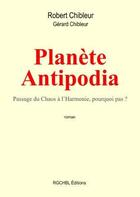 Couverture du livre « Planète Antipodia ; passage du chaos à l'harmonie, pourquoi pas ? » de Robert Chibleur et Gerard Chibleur aux éditions Chibleur Gerard