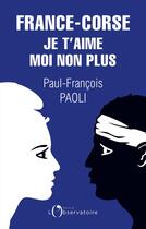 Couverture du livre « France-Corse, je t'aime moi non plus : réflexions sur un quiproquo historique » de Paul-Francois Paoli aux éditions L'observatoire