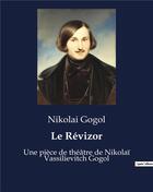 Couverture du livre « Le Révizor : Une pièce de théâtre de Nikolaï Vassilievitch Gogol » de Gogol Nicolas aux éditions Culturea