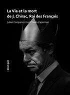Couverture du livre « La vie et la mort de J. Chirac, roi des Français » de Julien Campani et Leo Cohen-Paperman aux éditions Esse Que