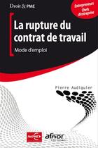 Couverture du livre « La rupture du contrat de travail ; mode d'emploi ; entrepreneurs, chefs d'entreprises » de Pierre Audiguier aux éditions Afnor Editions