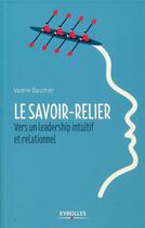 Couverture du livre « Le savoir-relier ; vers un leadership intuitif et relationnel » de Valerie Gauthier aux éditions Eyrolles