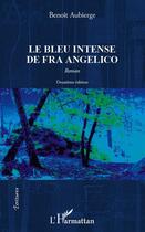 Couverture du livre « Le bleu intense de Fra Angelico (2e édition) » de Benoit Aubierge aux éditions Editions L'harmattan