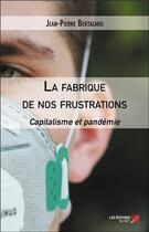 Couverture du livre « La fabrique de nos frustrations ; capitalisme et pandémie » de Jean-Pierre Bertalmio aux éditions Editions Du Net