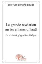 Couverture du livre « La grande revelation sur les enfants d israel - la veritable geographie biblique » de Yves Bertand Bayiga aux éditions Edilivre