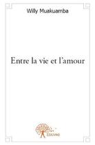 Couverture du livre « Entre la vie et l'amour » de Muakuamba Willy aux éditions Edilivre