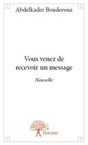 Couverture du livre « Vous venez de recevoir un message » de Abdelkader Bouderoua aux éditions Edilivre