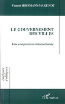 Couverture du livre « Le gouvernement des villes ; une comparaison internationale » de Vincent Hoffmann-Martinot aux éditions Editions L'harmattan