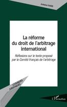 Couverture du livre « Réforme du droit de l'arbitrage international ; réflexions sur le texte proposé par le comité français de l'arbitrage » de Antoine Kassis aux éditions Editions L'harmattan