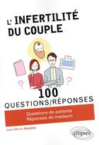 Couverture du livre « 100 questions/réponses ; l'infertilité du couple » de Jean-Marie Antoine aux éditions Ellipses