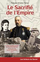 Couverture du livre « Le sacrifié de l'Empire : la spectaculaire évasion du maréchal Bazaine prisonnier de l'île Sainte-Marguerite ; 1874 » de Francois-Christian Semur aux éditions Les Acteurs Du Savoir