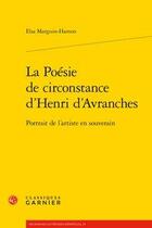 Couverture du livre « La poésie de circonstance d'Henri d'Avranches ; portrait de l'artiste en souverain » de Elsa Marguin-Hamon aux éditions Classiques Garnier