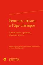 Couverture du livre « Femmes artistes à l'âge classique : arts du dessin - peinture, sculpture, gravure » de Patrick Wald Lasowski et Elise Pavy-Guilbert et Stephane Pujol aux éditions Classiques Garnier