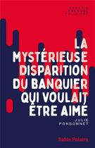 Couverture du livre « La mystérieuse disparition du banquier qui voulait être aimé » de Julie Ponsonnet aux éditions Sable Polaire