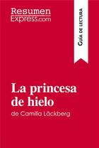 Couverture du livre « La princesa de hielo de Camilla LÃ ckberg (GuÃ­a de lectura) : Resumen y anÃ¡lisis completo » de Resumenexpress aux éditions Resumenexpress