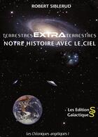 Couverture du livre « Terrestres extraterrestres ; notre histoire avec le ciel » de Robert Siblerud aux éditions Gaiactiques