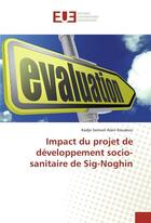 Couverture du livre « Impact du projet de developpement socio-sanitaire de sig-noghin » de Kadjo Samuel Alain aux éditions Editions Universitaires Europeennes