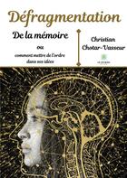 Couverture du livre « Défragmentation de la mémoire ou comment mettre de l'ordre dans ses idées » de Christian Chotar-Vasseur aux éditions Le Lys Bleu