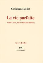 Couverture du livre « La vie parfaite ; Jeanne Guyon, Simone Weil, Etty Hillesum » de Catherine Millot aux éditions Gallimard