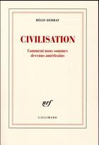Couverture du livre « Civilisation ; comment nous sommes devenus américains » de Regis Debray aux éditions Gallimard