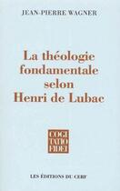 Couverture du livre « La théologie fondamentale selon Henri de Lubac » de Jean-Pierre Wagner aux éditions Cerf