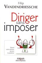 Couverture du livre « Diriger sans imposer ; quand votre solution devient le problème » de Vandendriessche F. aux éditions Editions D'organisation