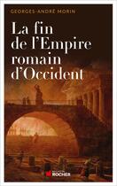 Couverture du livre « La fin de l'Empire romain d'Occident » de Georges-Andre Morin aux éditions Rocher