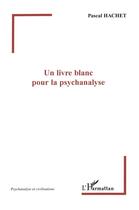 Couverture du livre « Un livre blanc pour la psychanalyse » de Pascal Hachet aux éditions L'harmattan