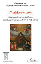 Couverture du livre « L'Amérique en projet ; utopies, controverses et réformes dans l'empire espagnol XVIe-XVIIIe siècles » de Bernard Lavalle et Nejma Kermele aux éditions Editions L'harmattan