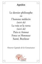 Couverture du livre « Le dernier philosophe ou l'homme médecin ; la voie et la vertu ; paix et amour force et honneur santé, bonheur » de Agedios aux éditions Edilivre