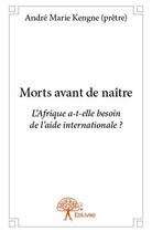 Couverture du livre « Morts avant de naître ; l'Afrique a-t-elle besoin de l'aide internationale ? » de Andre Marie Kengne aux éditions Edilivre