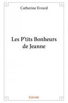 Couverture du livre « Les p'tits bonheurs de Jeanne » de Catherine Evrard aux éditions Edilivre